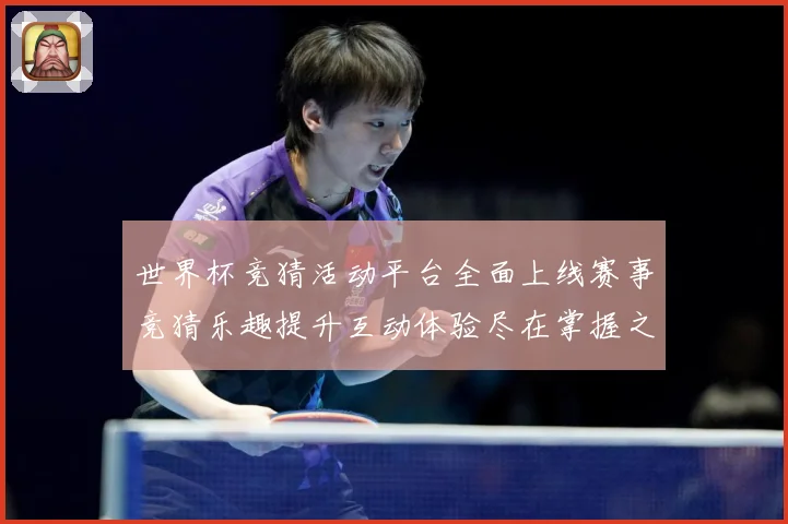 世界杯竞猜活动平台全面上线赛事竞猜乐趣提升互动体验尽在掌握之数据研判：最新赛事动态与深度分析