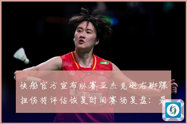 快船官方宣布以赛亚杰克逊右脚踝扭伤将评估恢复时间赛场复盘：最新赛事动态与深度分析