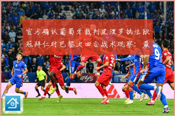 官方确认葡萄牙裁判皮涅罗执法欧冠拜仁对巴黎次回合战术观察：最新赛事动态与深度分析