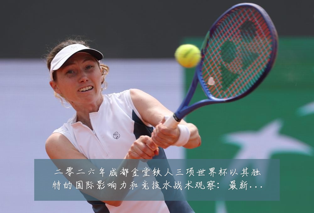 二零二六年成都金堂铁人三项世界杯以其独特的国际影响力和竞技水战术观察:最新赛事动态与深度分析