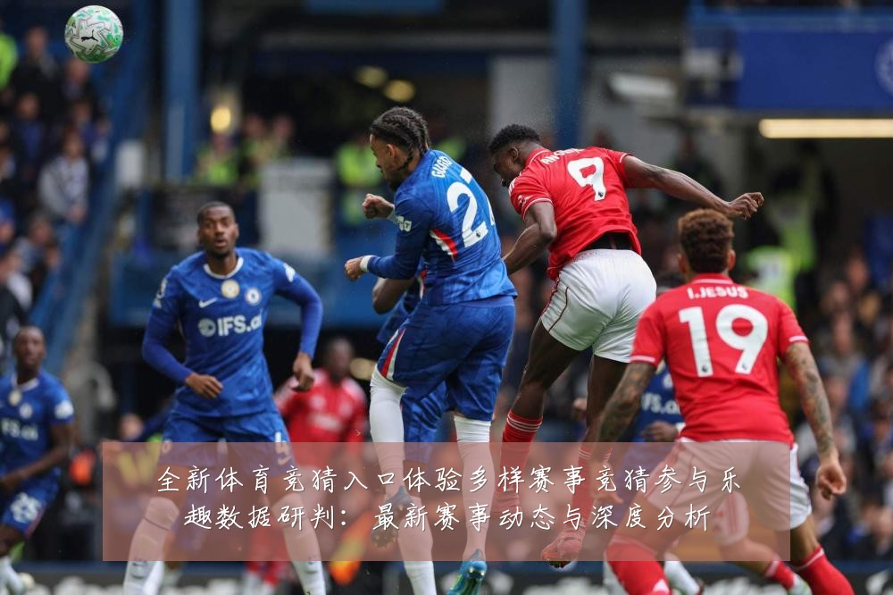全新体育竞猜入口体验多样赛事竞猜参与乐趣数据研判:最新赛事动态与深度分析