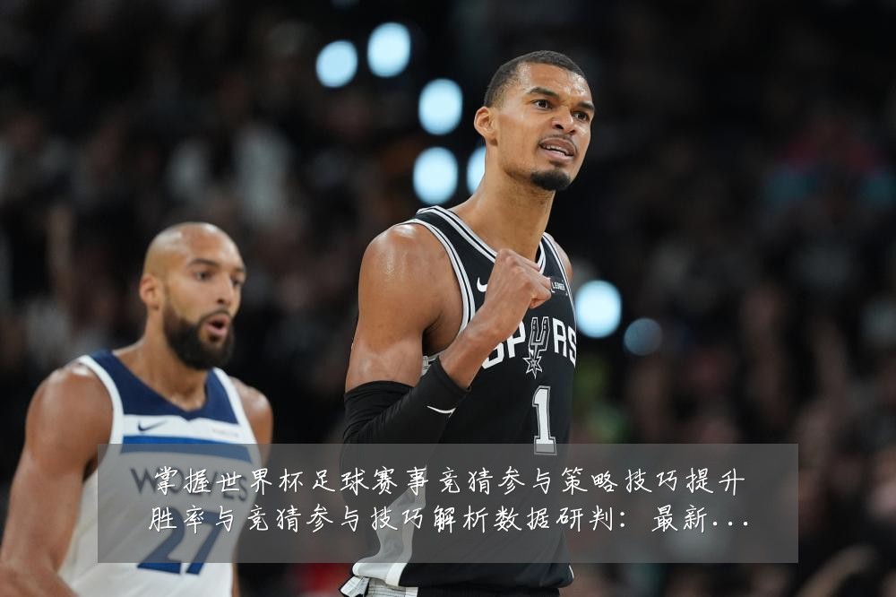 掌握世界杯足球赛事竞猜参与策略技巧提升胜率与竞猜参与技巧解析数据研判:最新赛事动态与深度分析