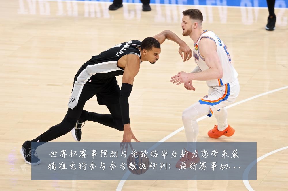 世界杯赛事预测与竞猜赔率分析为您带来最精准竞猜参与参考数据研判:最新赛事动态与深度分析
