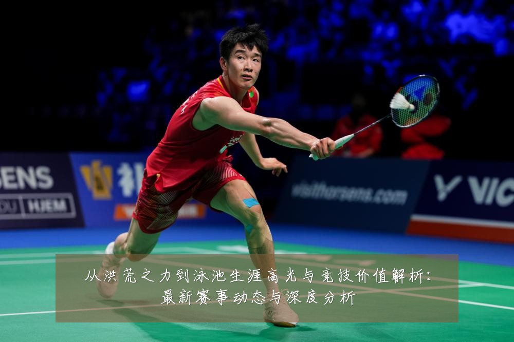 从洪荒之力到泳池生涯高光与竞技价值解析:最新赛事动态与深度分析