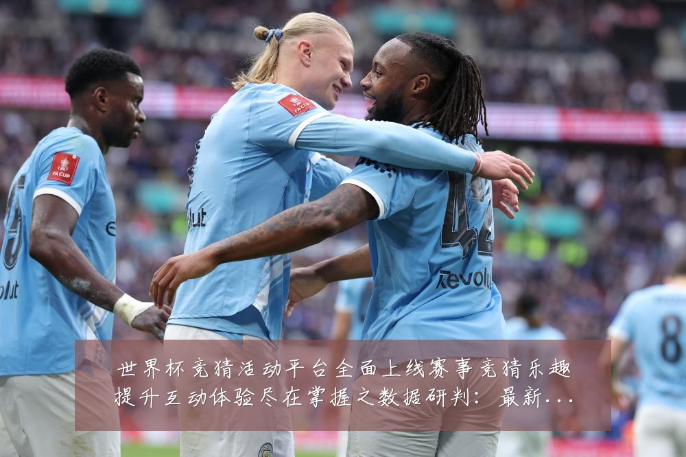 世界杯竞猜活动平台全面上线赛事竞猜乐趣提升互动体验尽在掌握之数据研判:最新赛事动态与深度分析
